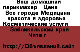 Ваш домашний парикмахер › Цена ­ 300 - Все города Медицина, красота и здоровье » Косметические услуги   . Забайкальский край,Чита г.